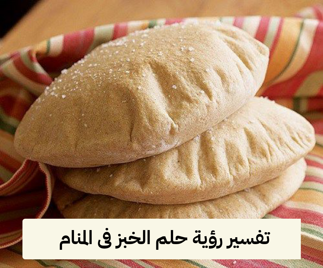 تفسير رؤية حلم الخبز (العيش) فى المنام للمرأه والرجل