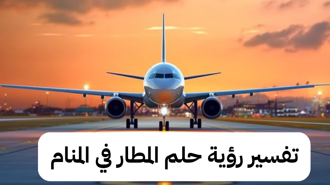 تفسير رؤية حلم المطار في المنام