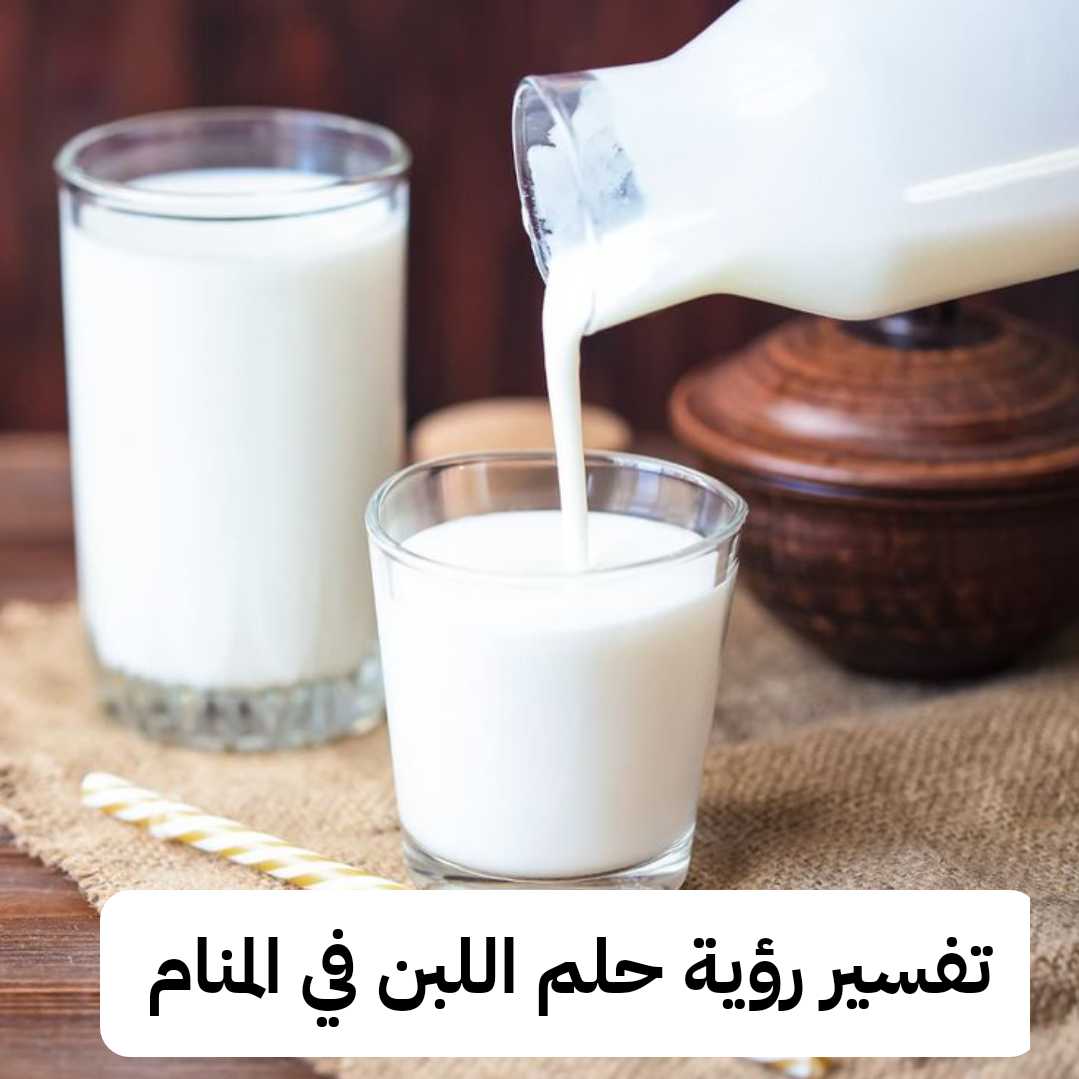 تفسير رؤية حلم اللبن في المنام للعزباء ومعناه بالتفصيل