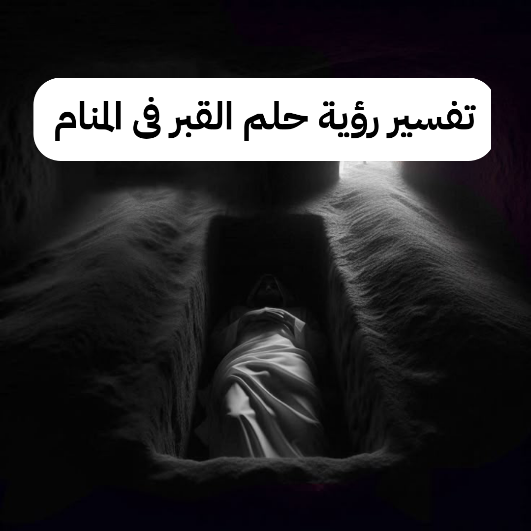 تفسير رؤية حلم القبر فى المنام بالتفصيل