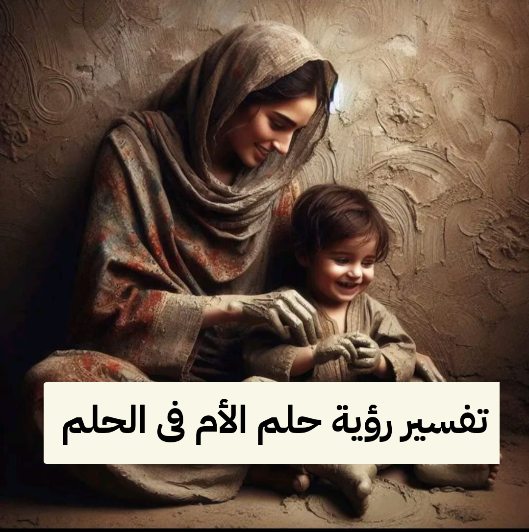 تفسير رؤية حلم الأم فى الحلم ومعناها بالتفصيل