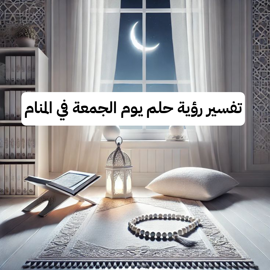 تفسير رؤية حلم يوم الجمعة في المنام ومعناه بالتفصيل