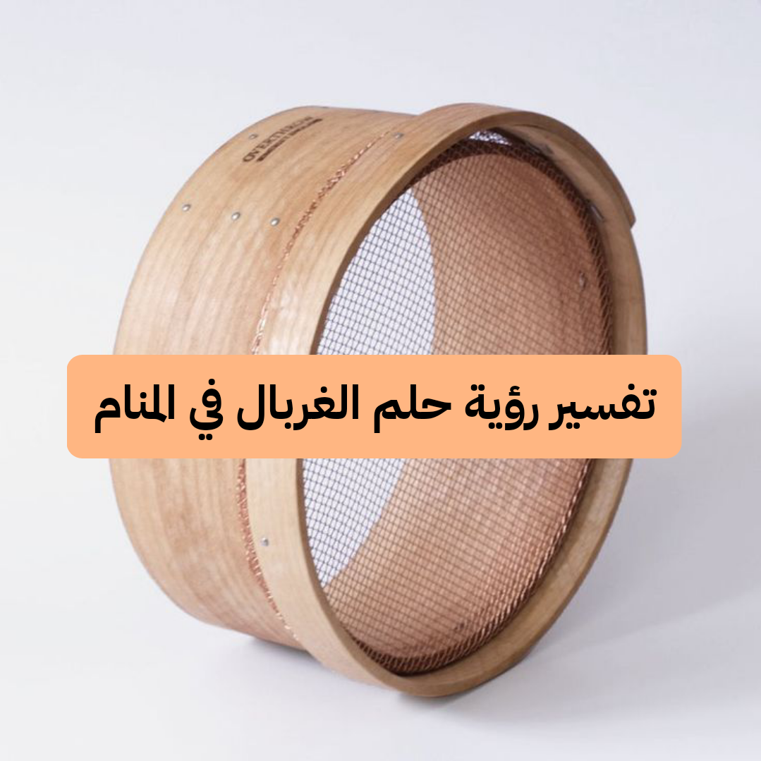 تفسير رؤية حلم الغربال في المنام للعزباء وللحامل بالتفصيل