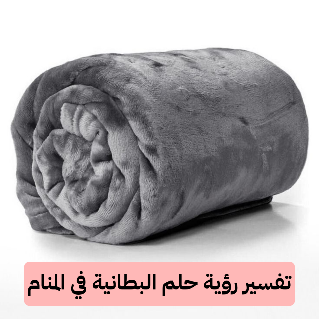 تفسير رؤية حلم البطانية في المنام للعزباء وللحامل بالتفصيل