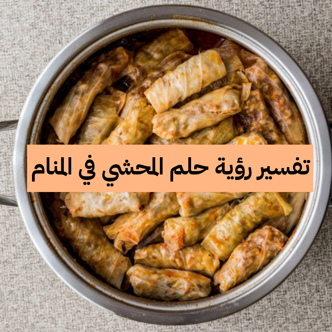 تفسير رؤية حلم المحشي في المنام