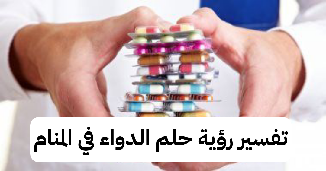 تفسير رؤية حلم الدواء في المنام