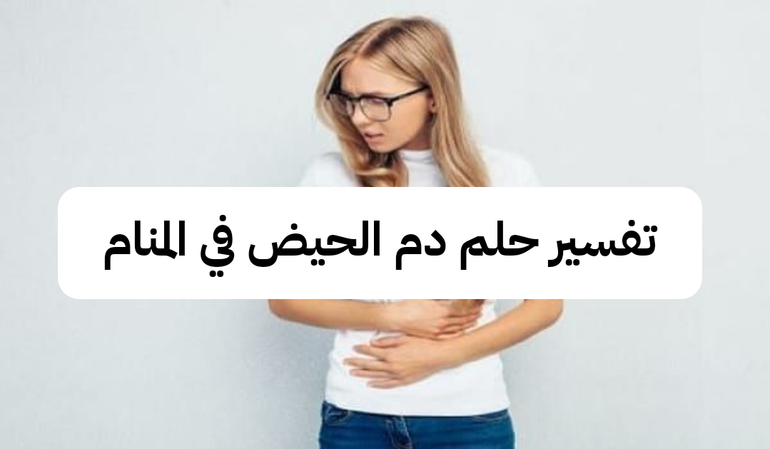 تفسير حلم دم الحيض في المنام للعزباء – رمز رؤية دم الدورة الشهرية في الحلم