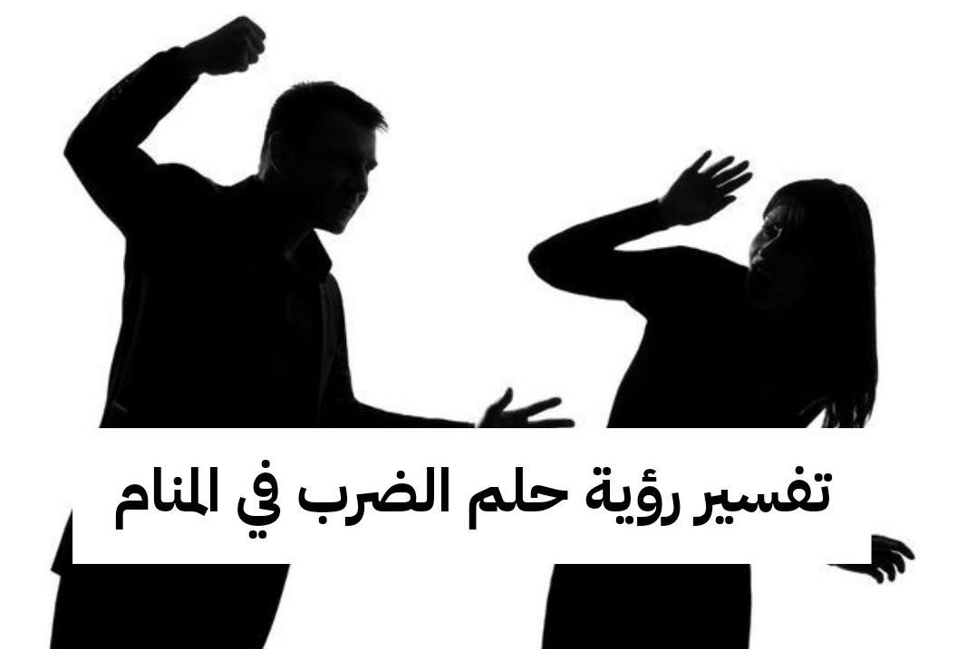 تفسير رؤية حلم الضرب في المنام لابن سيرين والنابلسي للمرأة والرجل