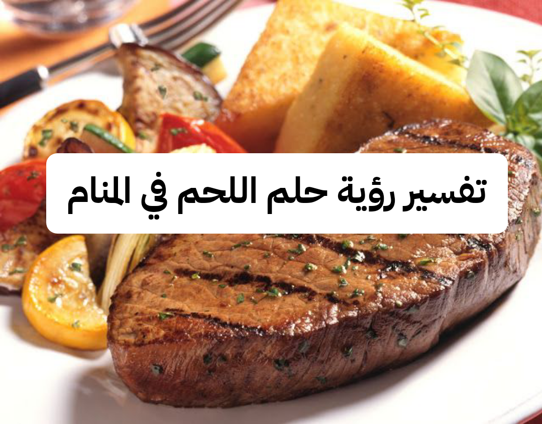 تفسير رؤية حلم اللحم في المنام لابن شاهين بالتفصيل