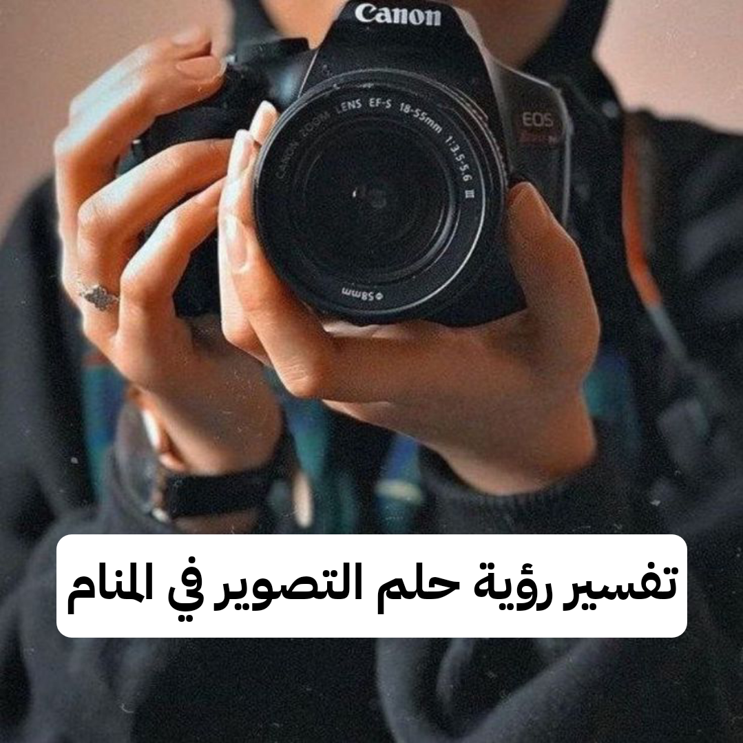 تفسير رؤية حلم التصوير في المنام