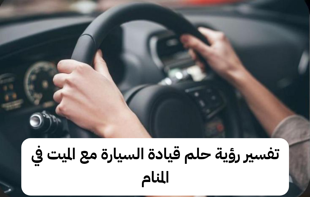 تفسير رؤية حلم قيادة السيارة مع الميت في المنام لابن سيرين والنابلسي