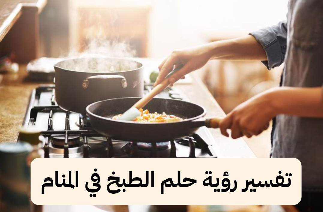 تفسير رؤية حلم الطبخ في المنام لابن سيرين