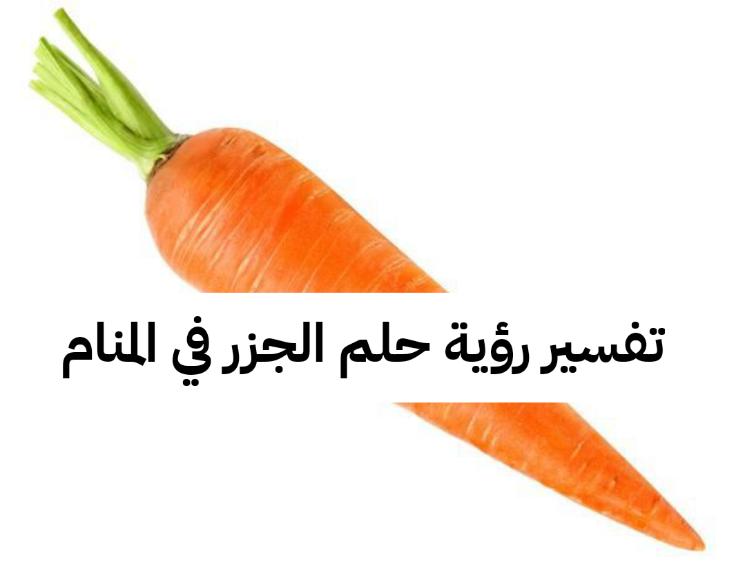 تفسير رؤية حلم الجزر في المنام للرجل للمرأة