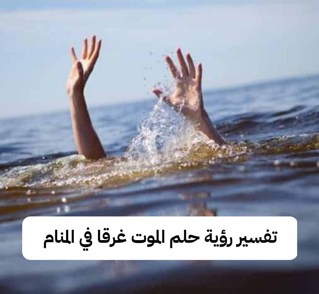 تفسير رؤية حلم الموت غرقا في المنام