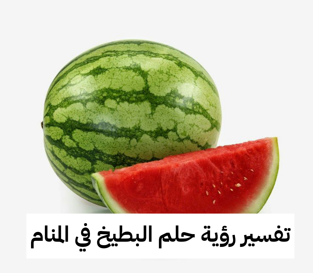 تفسير رؤية حلم البطيخ في المنام لابن سيرين