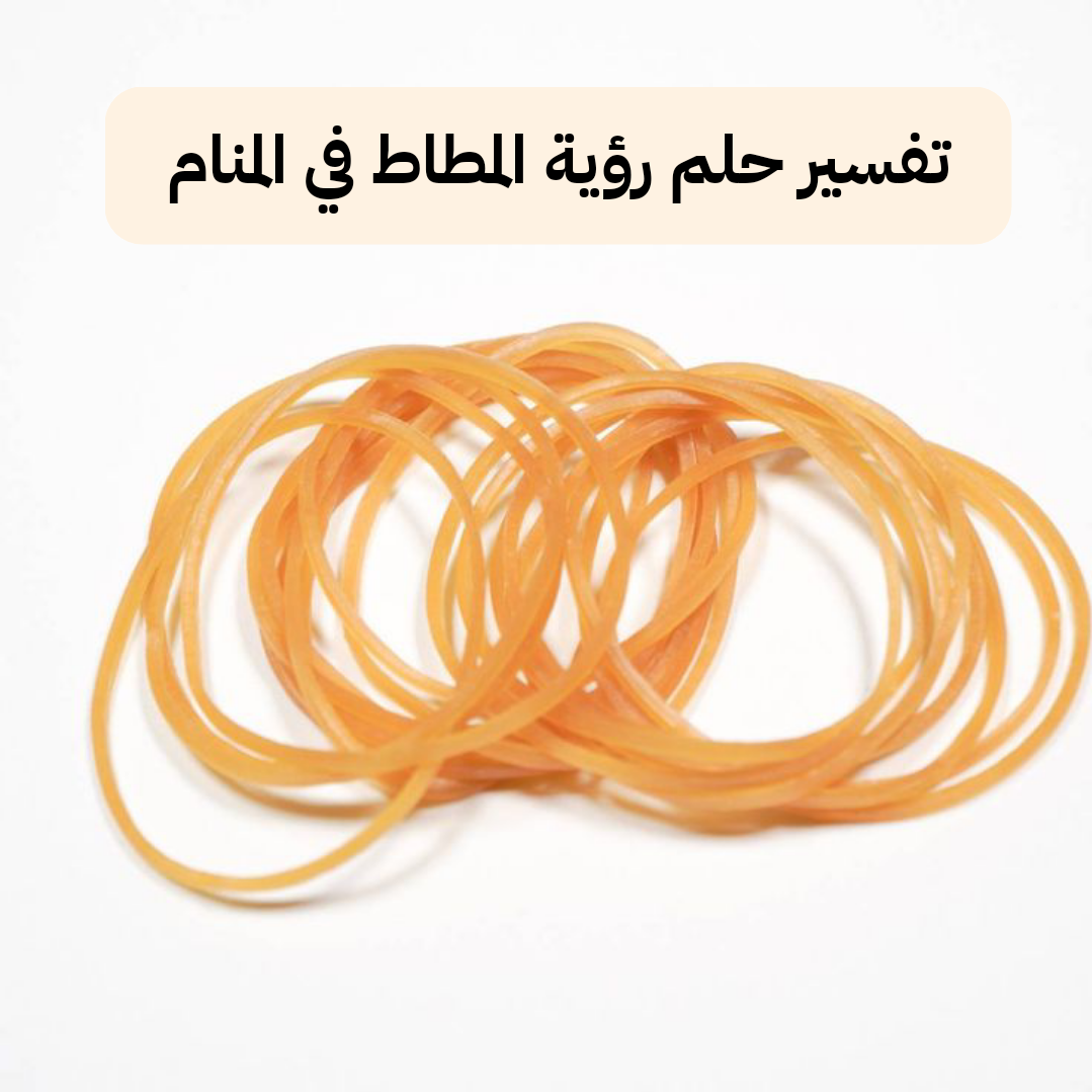 تفسير حلم رؤية المطاط في المنام