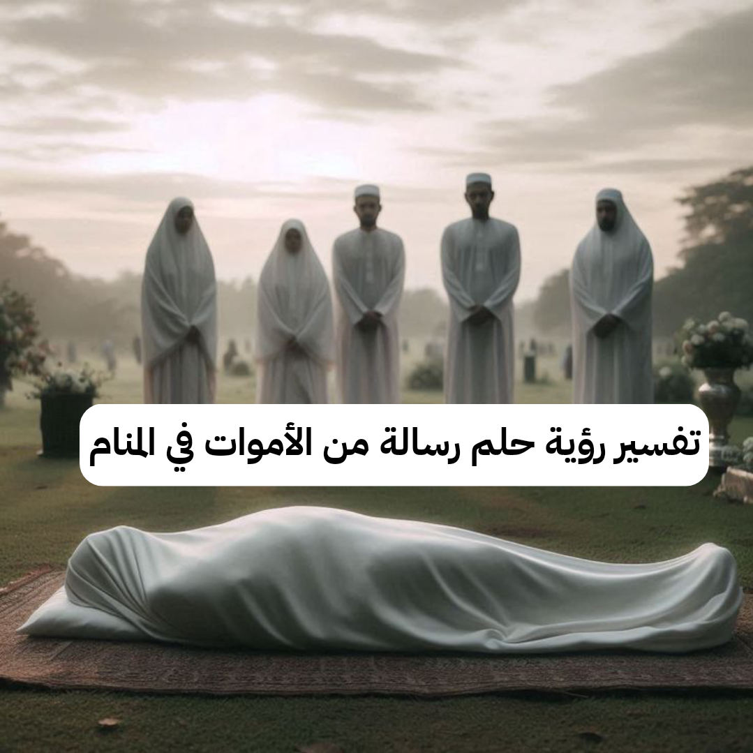 تفسير رؤية حلم رسالة من الأموات في المنام