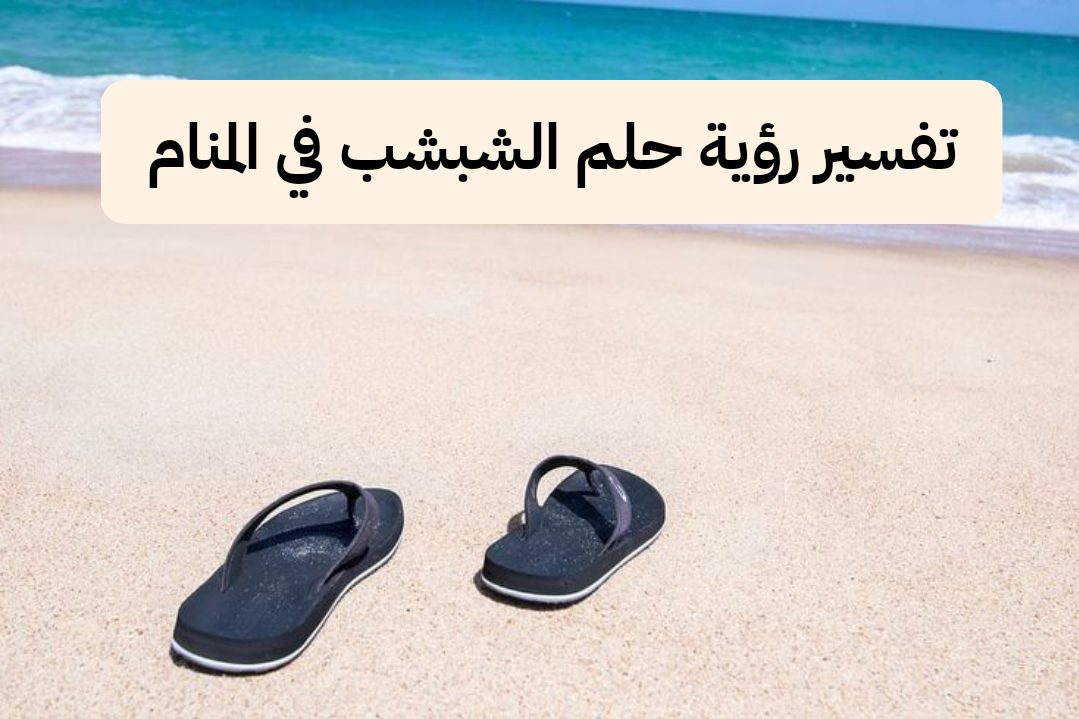 تفسير رؤية حلم الشبشب في المنام .. ولادة قريبة ورزق قادم