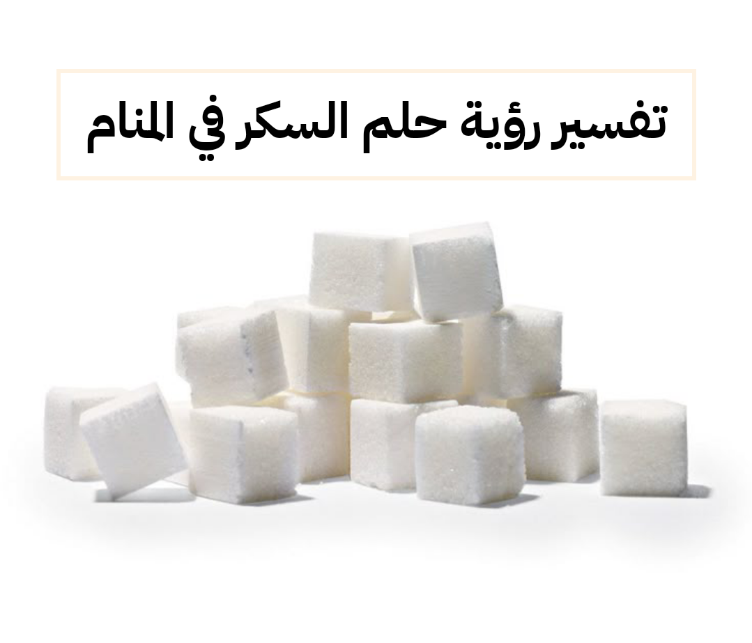 تفسير رؤية حلم السكر في المنام .. فشل ومشاكل