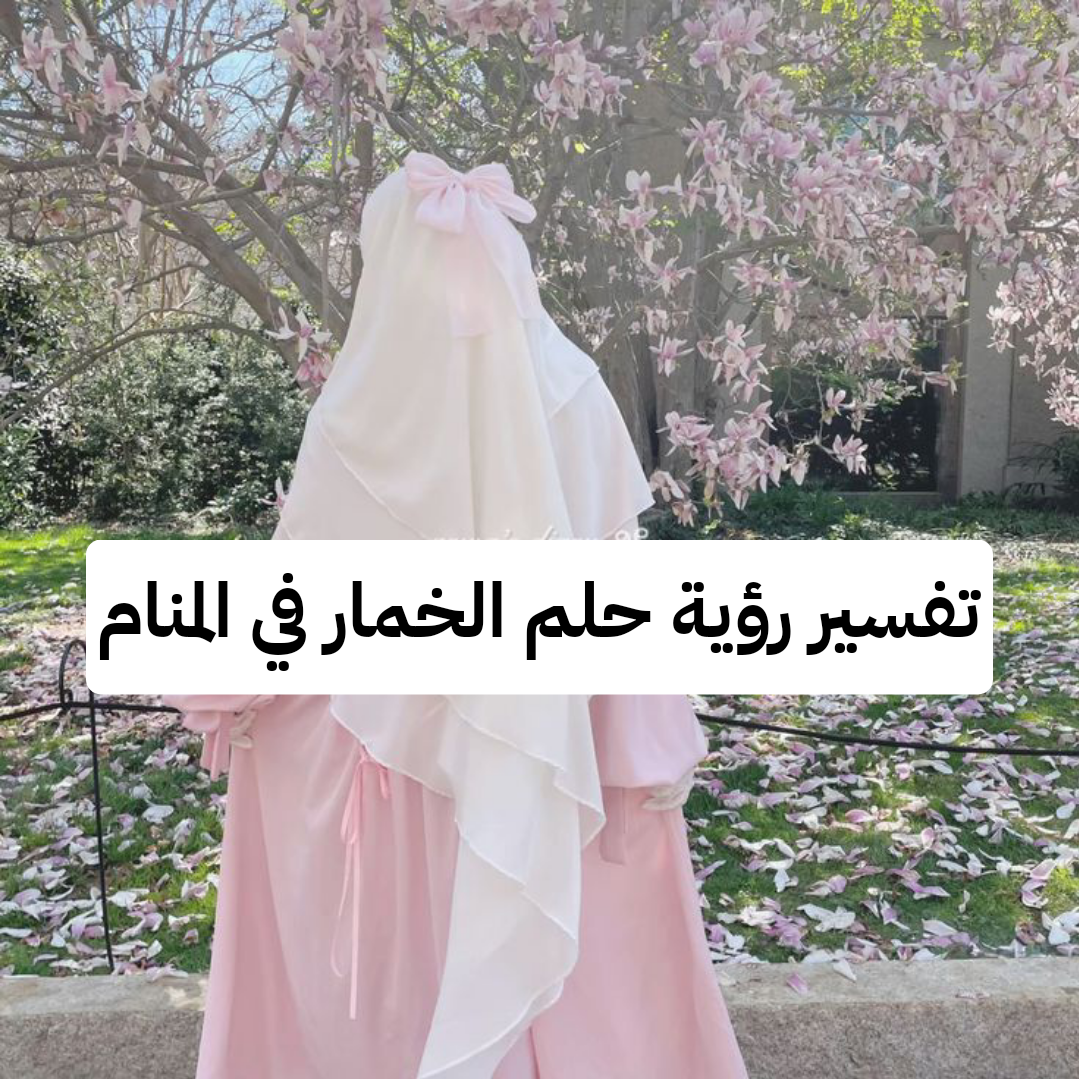 تفسير رؤية حلم الخمار في المنام .. رغبة بالإرتباط وسعادة