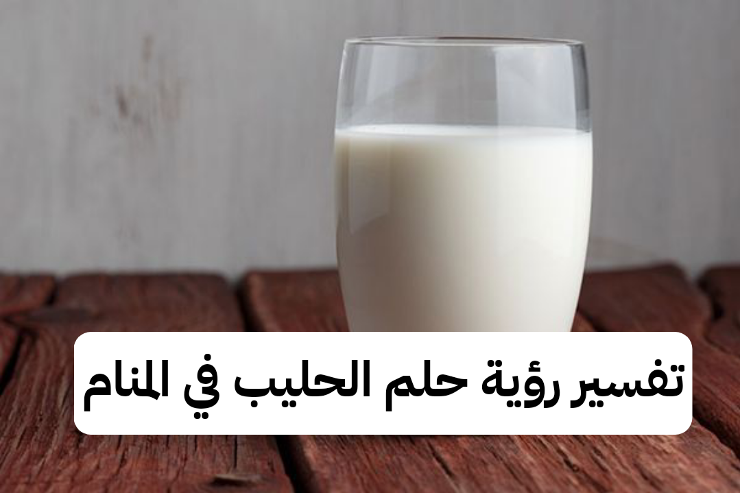 تفسير رؤية حلم الحليب في المنام .. مال حلال وزواج قريب
