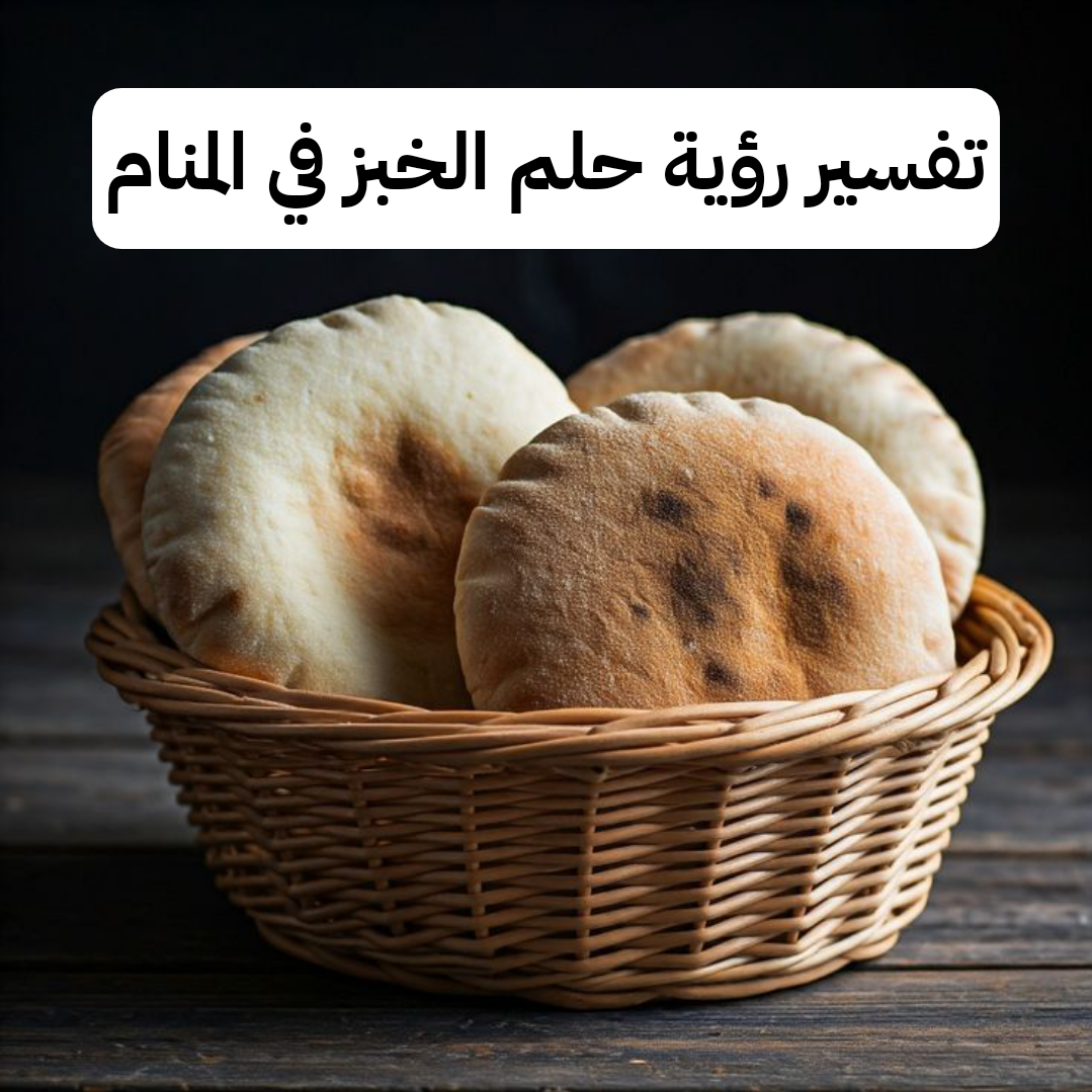 تفسير رؤية حلم الخبز في المنام .. ولادة ذكر وأخبار سعيدة