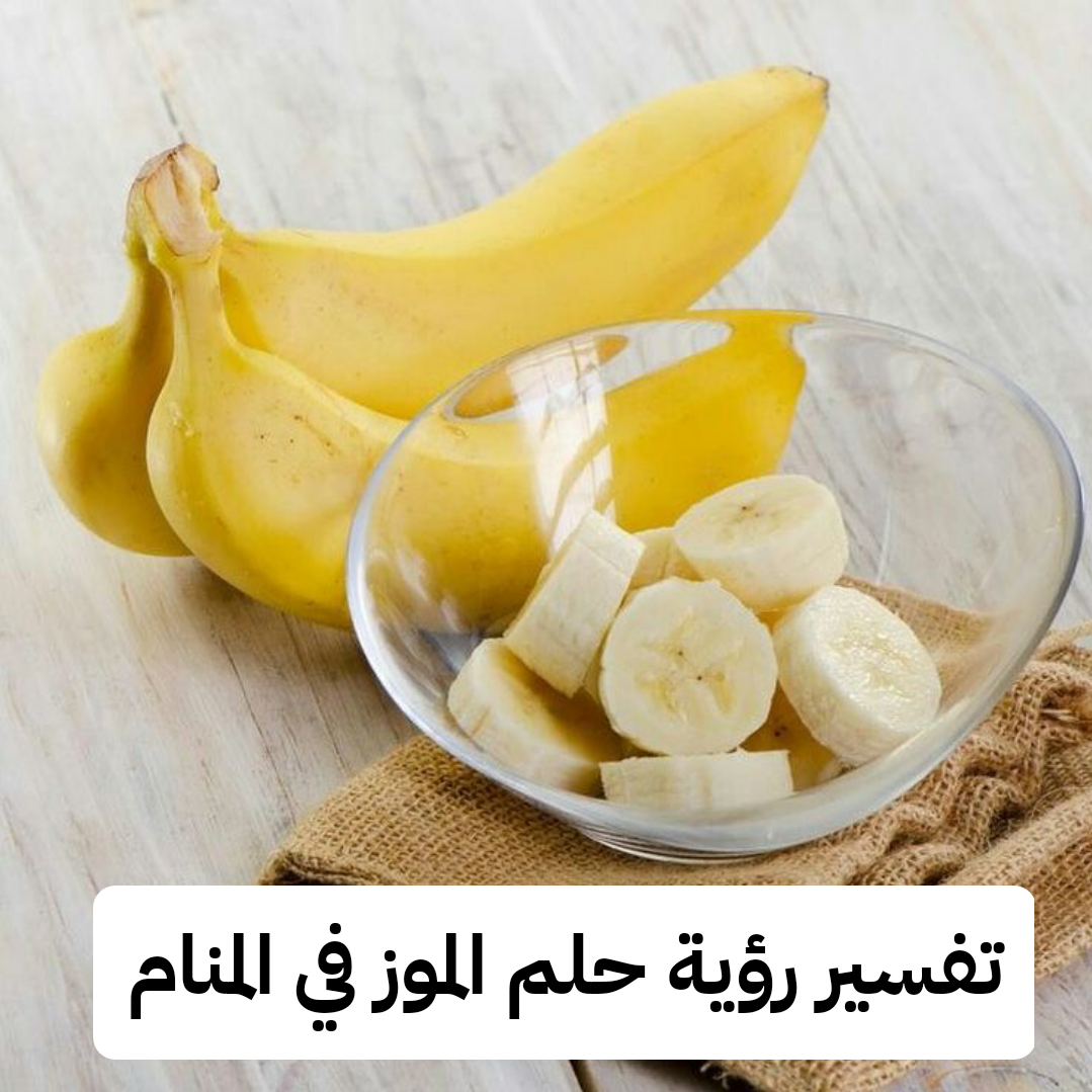 تفسير رؤية حلم الموز في المنام .. نجاح في العمل وموت قريب