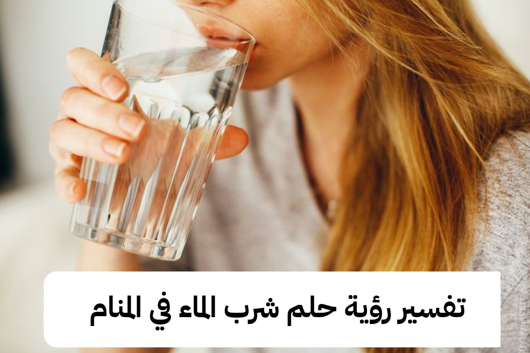 تفسير رؤية حلم شرب الماء في المنام .. حالة إكتئاب وإستقرار في العلاقة العاطفية