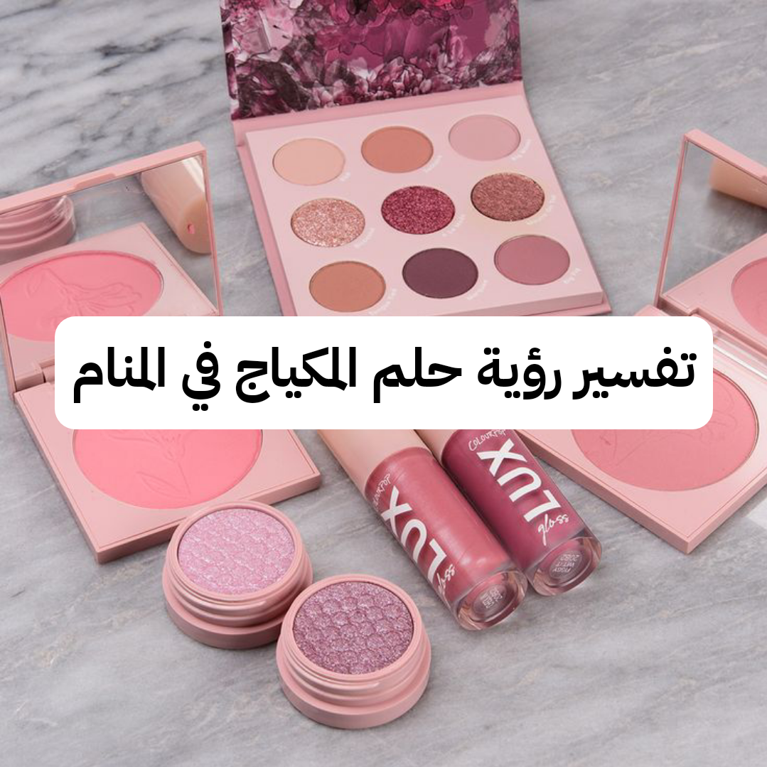 تفسير رؤية حلم المكياج في المنام .. مشاكل زوجية ومتاعب في الحمل