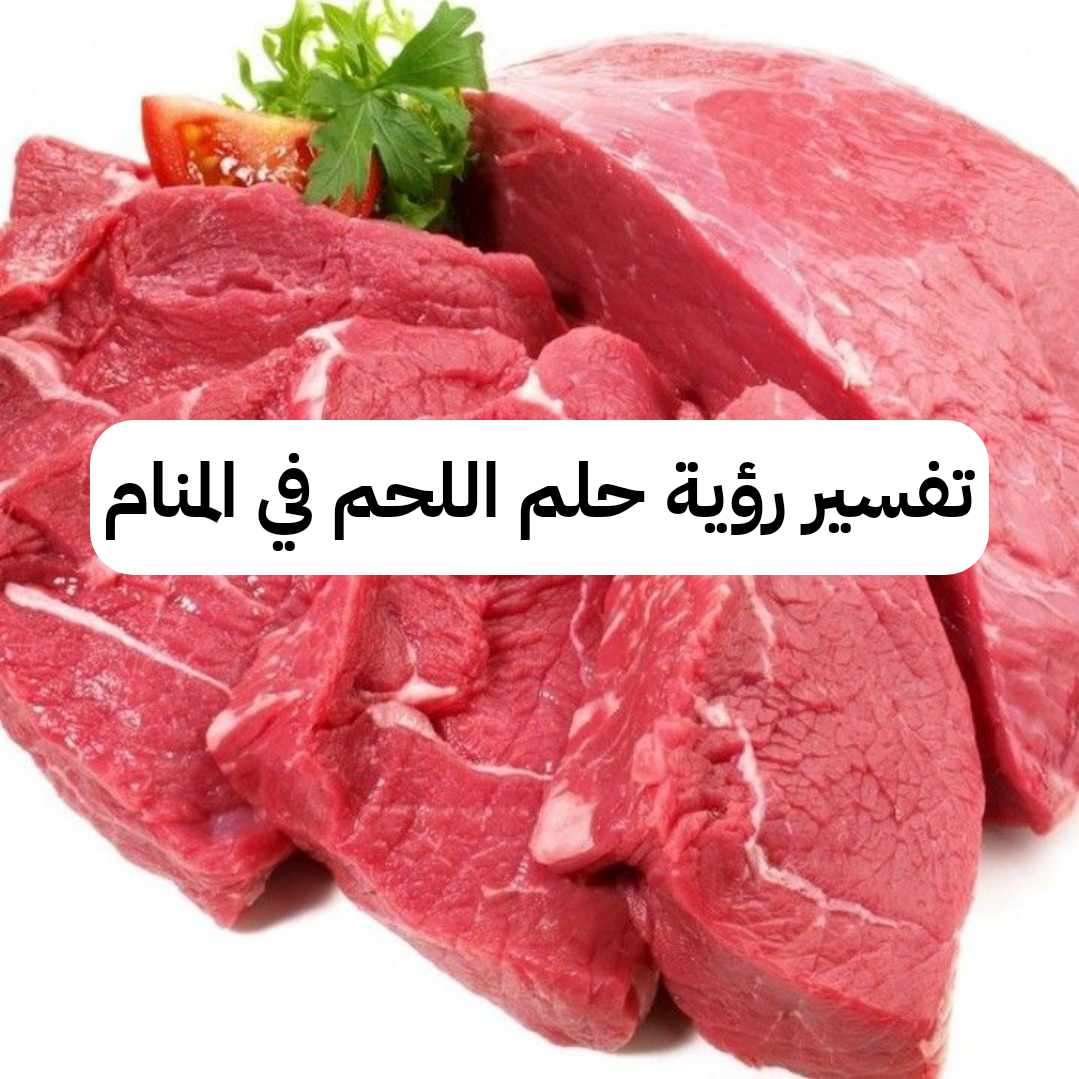 تفسير رؤية حلم اللحم في المنام .. زواج ومال قادم