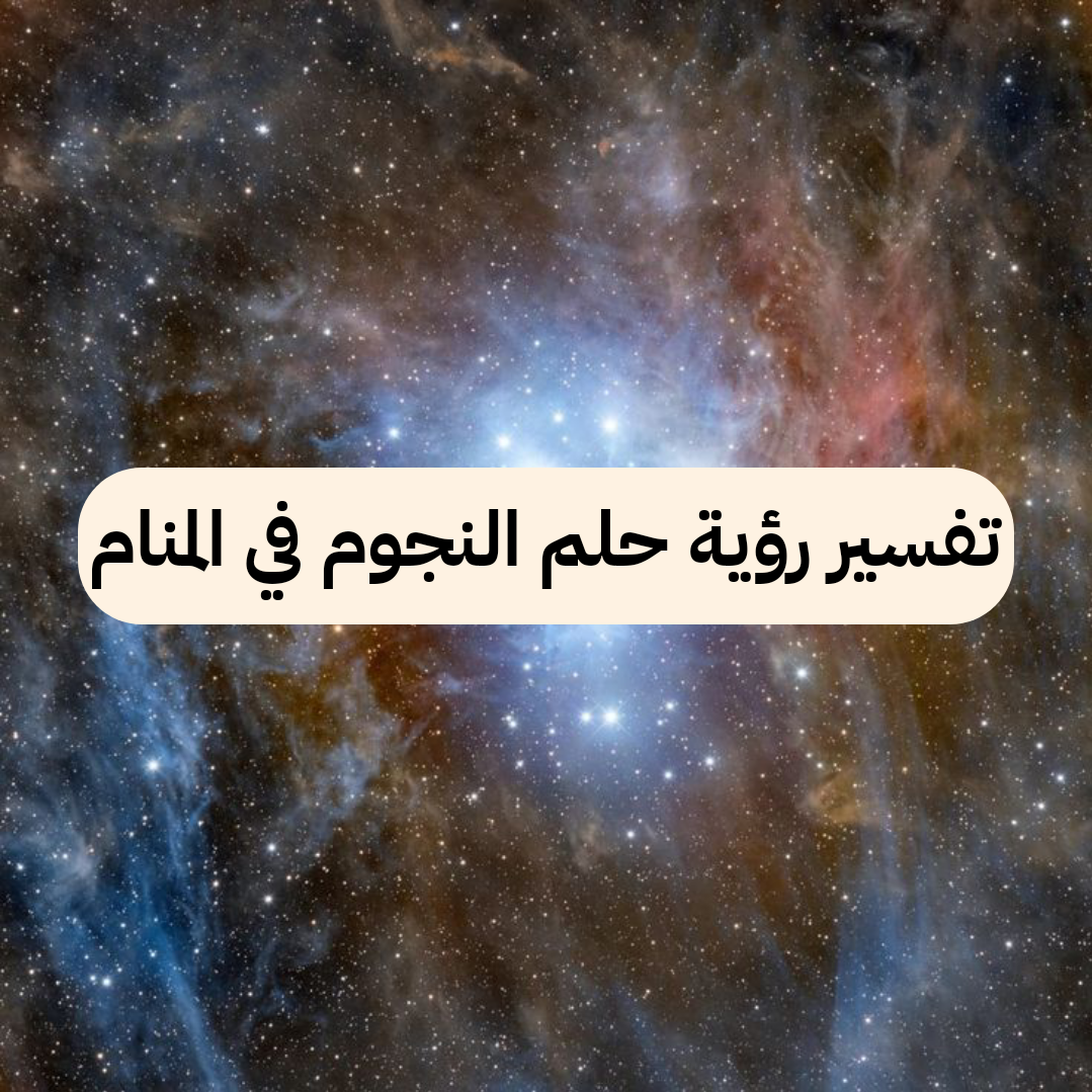 تفسير رؤية حلم النجوم في المنام .. إنجاب ولد ورزق واسع