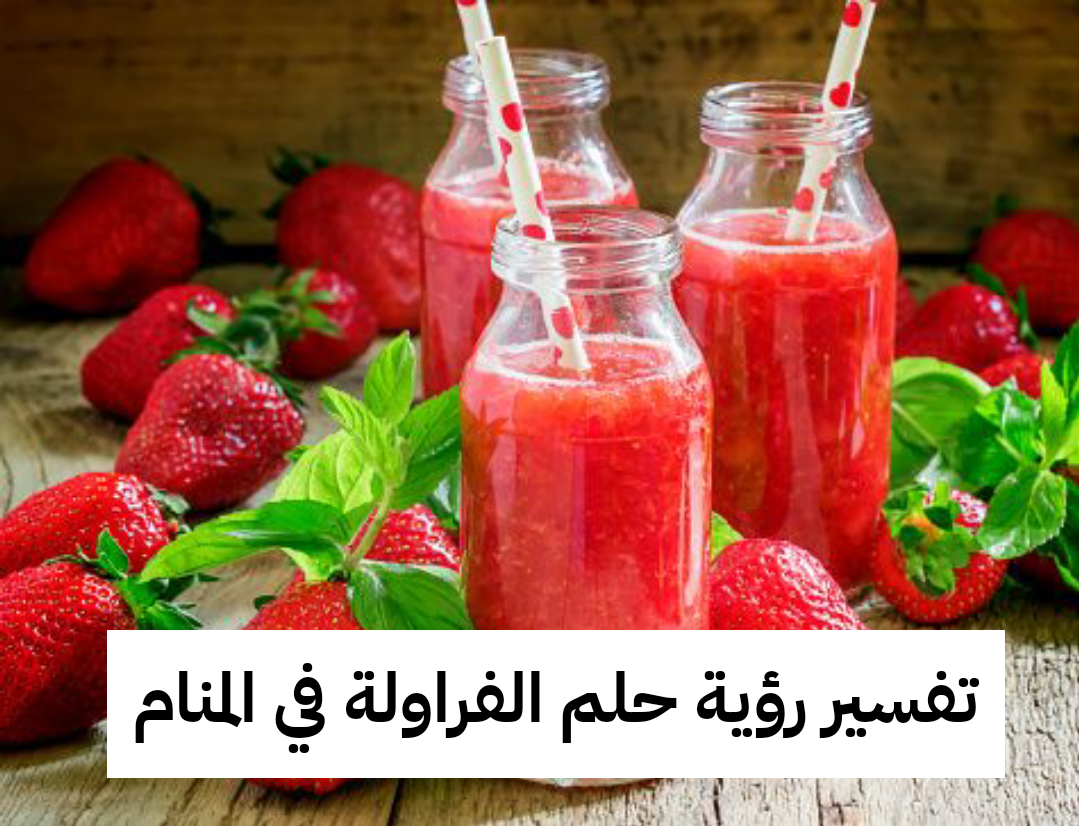 تفسير رؤية حلم الفراولة في المنام .. إتساع في الرزق وزواج قريب