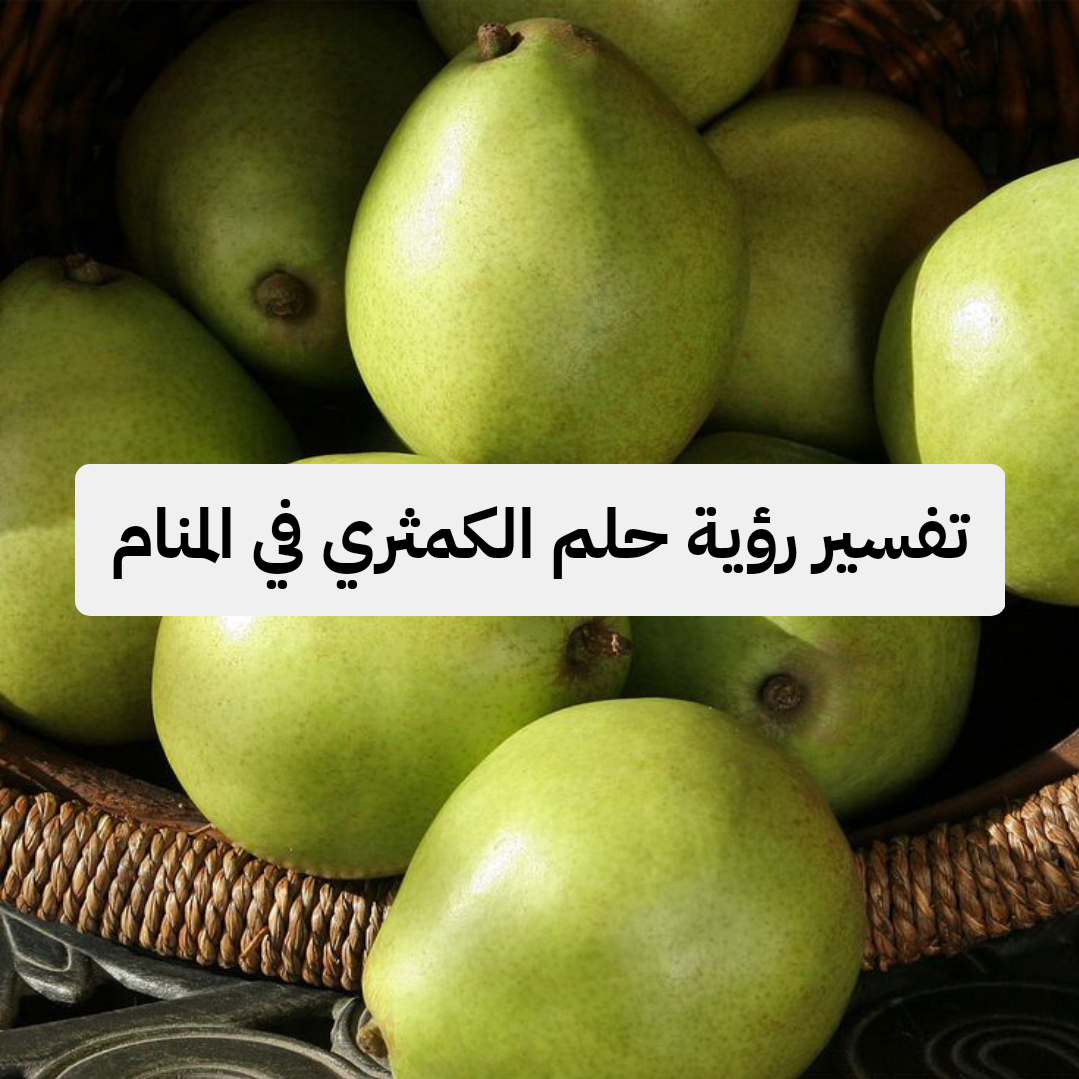 تفسير رؤية حلم الكمثري في المنام .. أموال حرام وأمراض