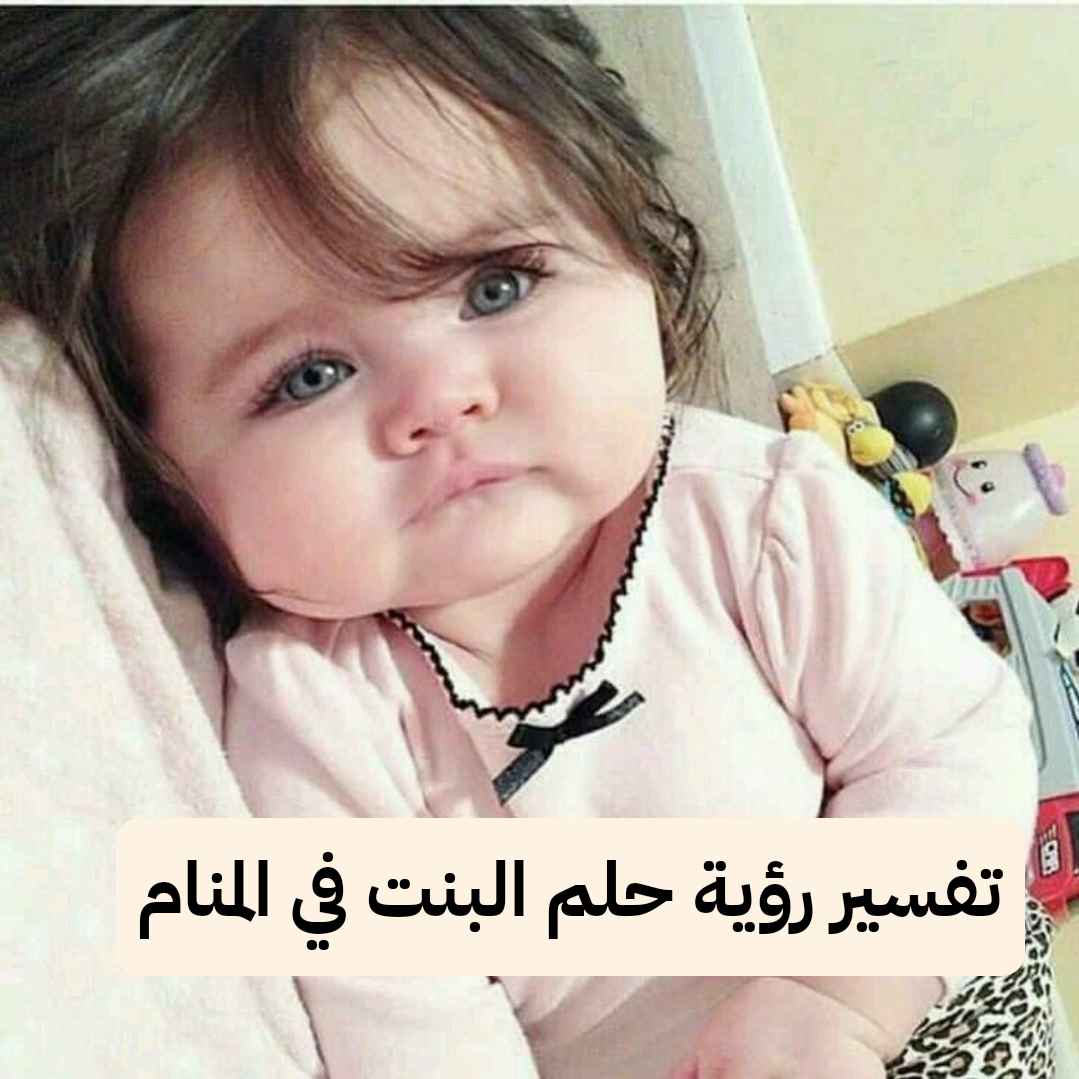 تفسير رؤية حلم البنت في المنام .. ازدهار التجارة وجنس المولود