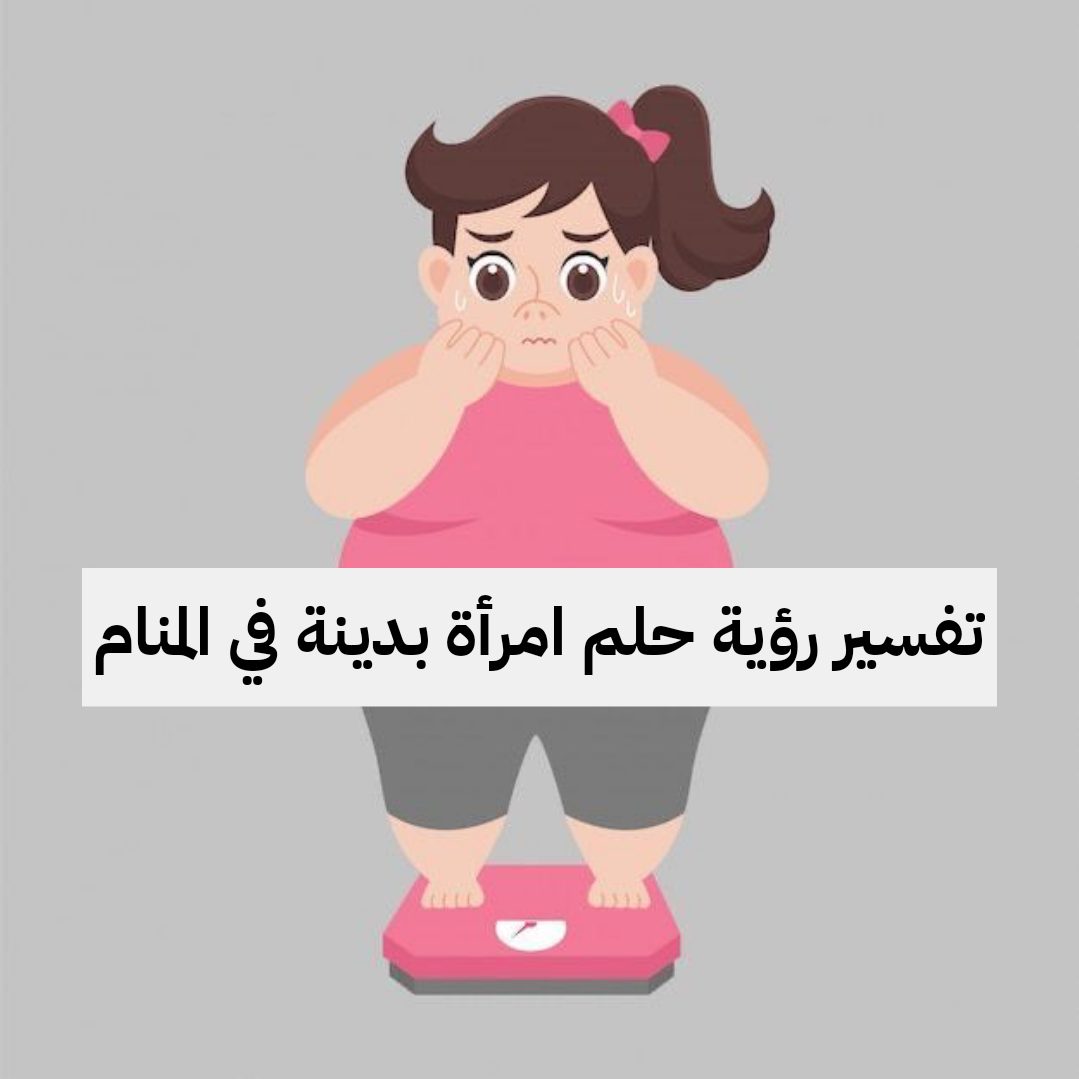 تفسير رؤية حلم امرأة بدينة في المنام .. حظ وبركة في الحياة