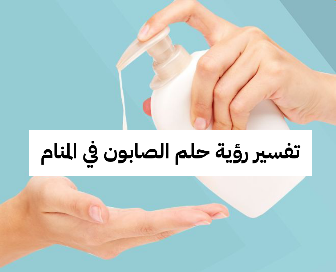 تفسير رؤية حلم الصابون في المنام .. خلاص من المشاكل وزواج قريب