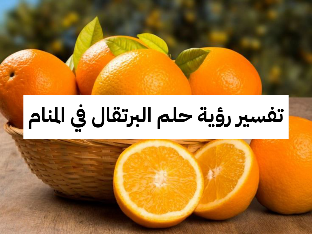 تفسير رؤية حلم البرتقال في المنام .. أموال قادمة وولادة بنت