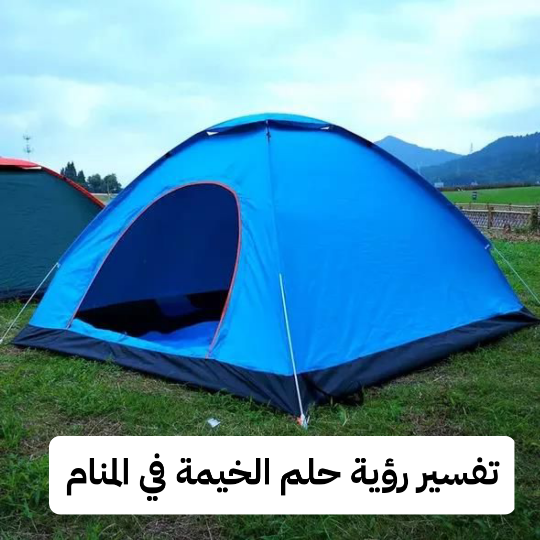 تفسير رؤية حلم الخيمة في المنام .. زواج وتوبة