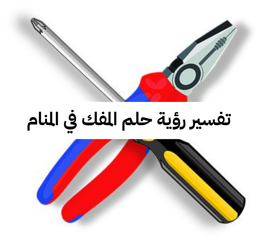 تفسير رؤية حلم المفك في المنام .. إنتهاء الأزمات وإتساع الرزق