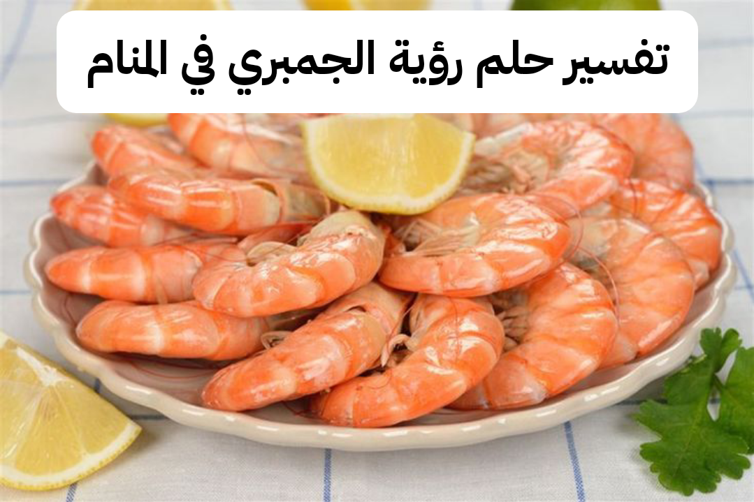 تفسير حلم رؤية الجمبري في المنام للرجل وللعزباء