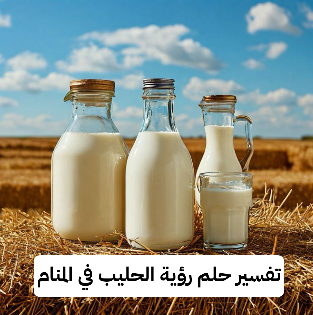 تفسير حلم رؤية الحليب في المنام