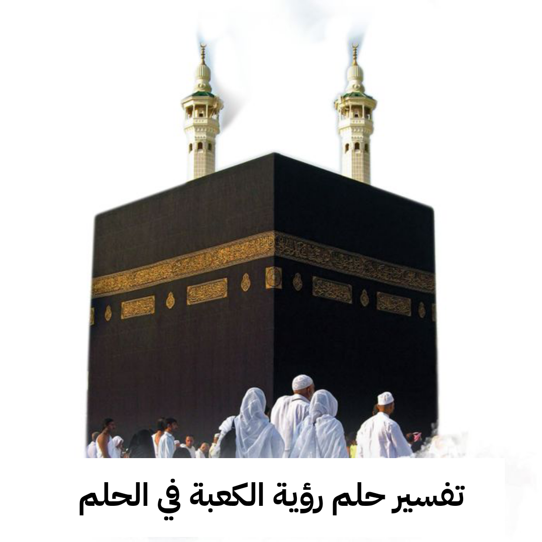 تفسير حلم رؤية الكعبة في الحلم
