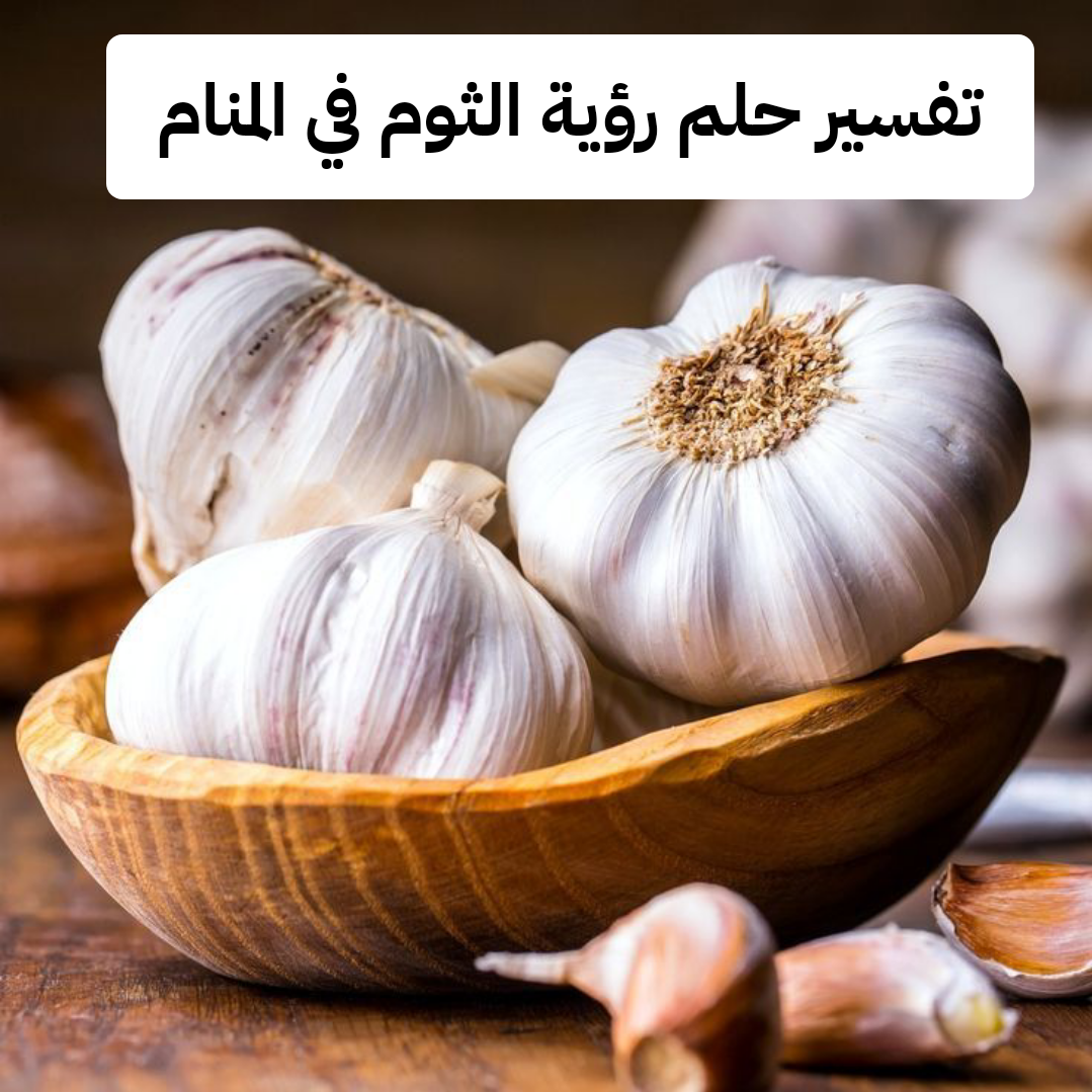 تفسير حلم رؤية الثوم في المنام