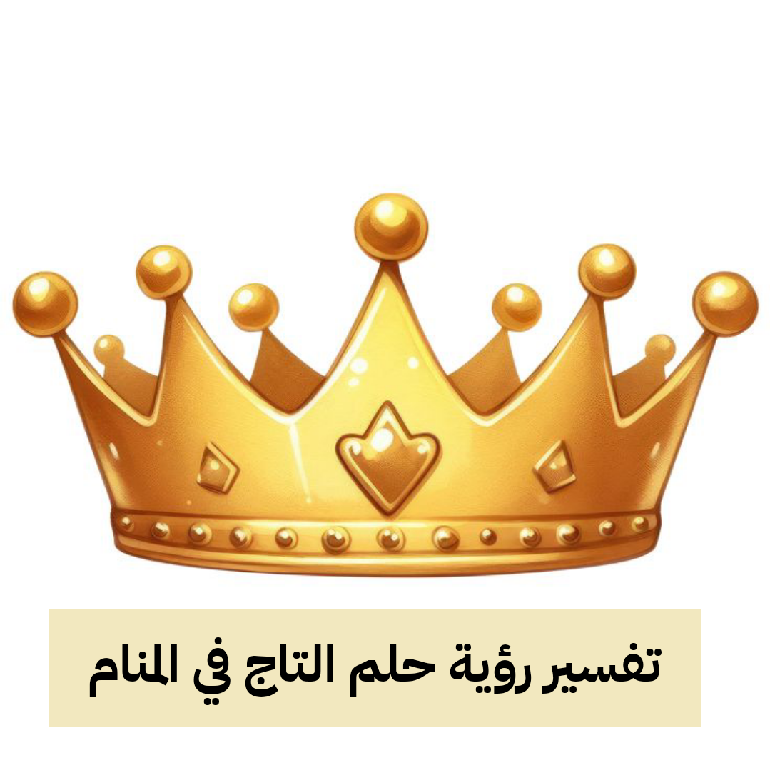 تفسير رؤية حلم التاج في المنام .. ذكاء وولادة بنت