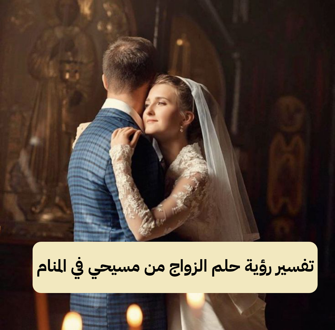 تفسير رؤية حلم الزواج من مسيحي في المنام