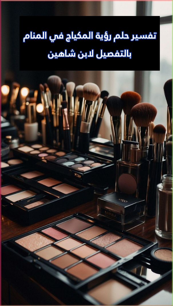 تفسير حلم رؤية المكياج في المنام بالتفصيل لابن شاهين
