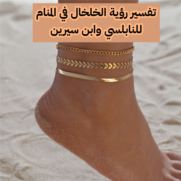 تفسير رؤية الخلخال في المنام للنابلسي وابن سيرين