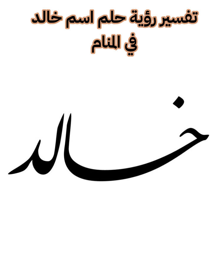 تفسير رؤية حلم اسم خالد في المنام – رمز اشخاص باسم خالد في الحلم