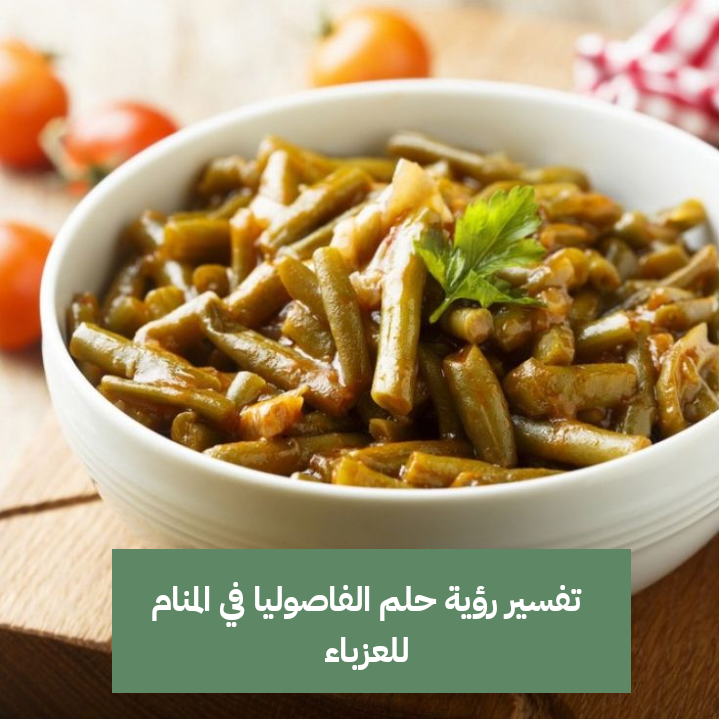 تفسير رؤية حلم الفاصوليا في المنام للعزباء