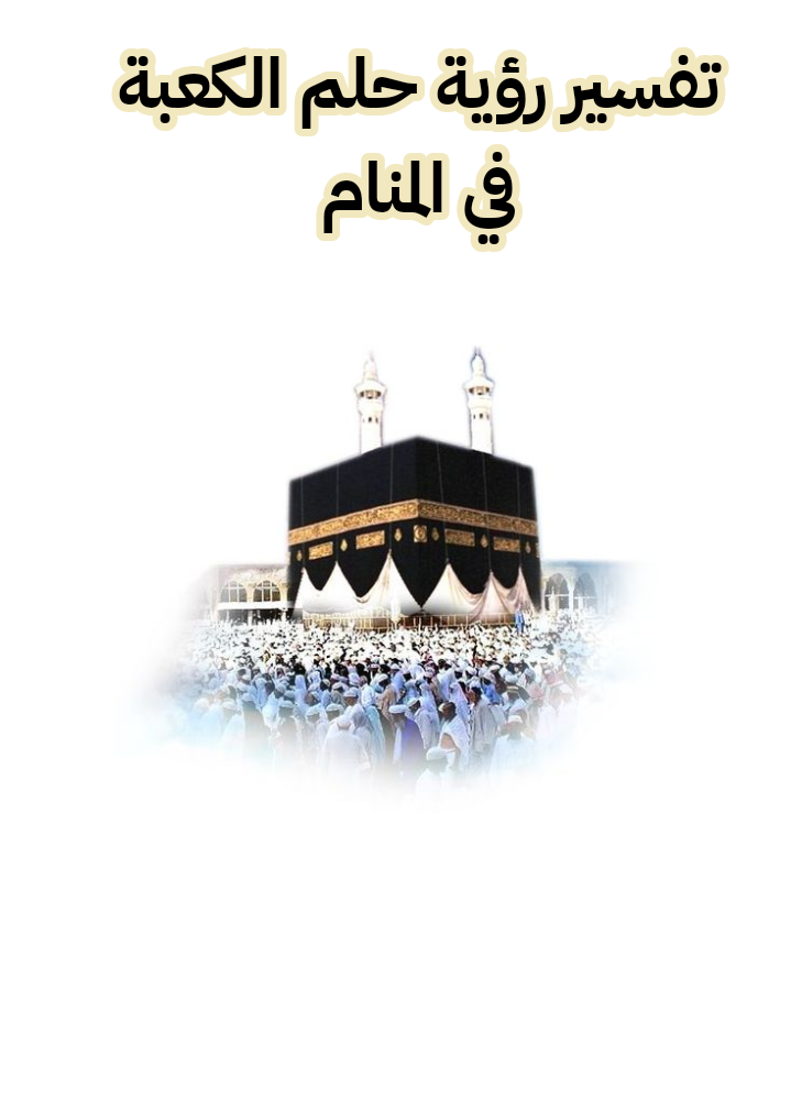 تفسير رؤية حلم الكعبة في المنام